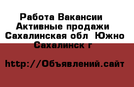 Работа Вакансии - Активные продажи. Сахалинская обл.,Южно-Сахалинск г.